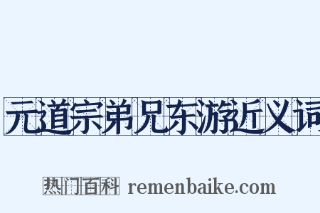元道宗弟兄东游近义词是什么意思的图片